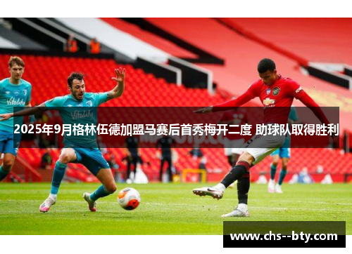 2025年9月格林伍德加盟马赛后首秀梅开二度 助球队取得胜利