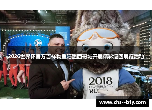2026世界杯官方吉祥物登陆墨西哥城开展精彩巡回展览活动