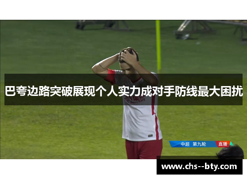 巴夸边路突破展现个人实力成对手防线最大困扰