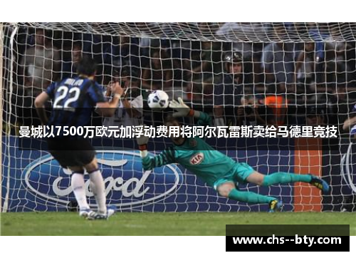 曼城以7500万欧元加浮动费用将阿尔瓦雷斯卖给马德里竞技 曼城以7500万欧元加浮动费用将阿尔瓦雷斯卖给马德里竞技