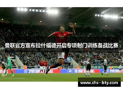 曼联官方宣布拉什福德开启专项射门训练备战比赛 曼联官方宣布拉什福德开启专项射门训练备战比赛