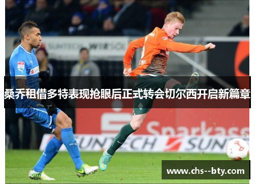 桑乔租借多特表现抢眼后正式转会切尔西开启新篇章