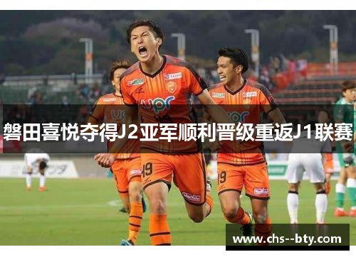 磐田喜悦夺得J2亚军顺利晋级重返J1联赛 磐田喜悦夺得J2亚军顺利晋级重返J1联赛