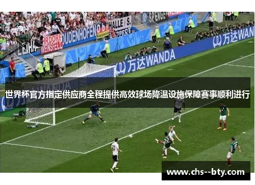 世界杯官方指定供应商全程提供高效球场降温设施保障赛事顺利进行 世界杯官方指定供应商全程提供高效球场降温设施保障赛事顺利进行