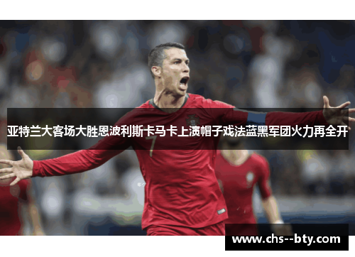 亚特兰大客场大胜恩波利斯卡马卡上演帽子戏法蓝黑军团火力再全开 亚特兰大客场大胜恩波利斯卡马卡上演帽子戏法蓝黑军团火力再全开