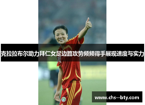 克拉拉布尔助力拜仁女足边路攻势频频得手展现速度与实力