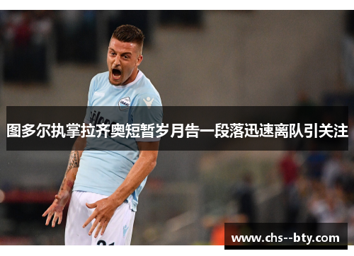 图多尔执掌拉齐奥短暂岁月告一段落迅速离队引关注