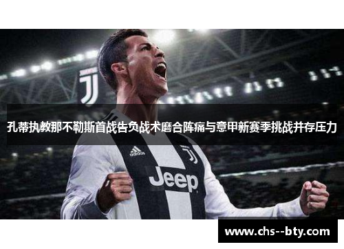 孔蒂执教那不勒斯首战告负战术磨合阵痛与意甲新赛季挑战并存压力