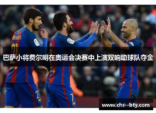 巴萨小将费尔明在奥运会决赛中上演双响助球队夺金