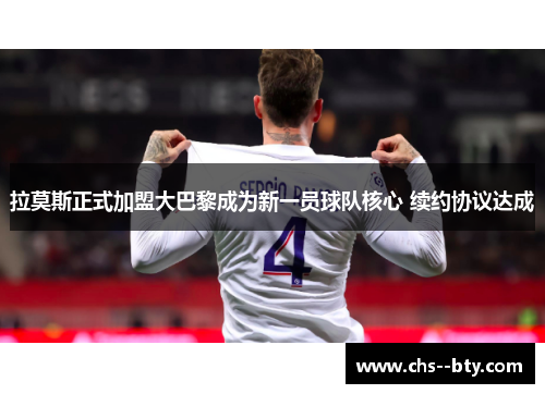 拉莫斯正式加盟大巴黎成为新一员球队核心 续约协议达成