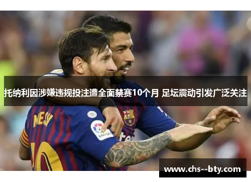 托纳利因涉嫌违规投注遭全面禁赛10个月 足坛震动引发广泛关注