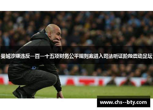 曼城涉嫌违反一百一十五项财务公平规则案进入司法听证阶段震动足坛