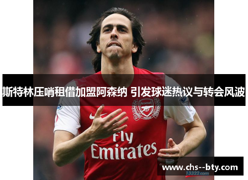 斯特林压哨租借加盟阿森纳 引发球迷热议与转会风波