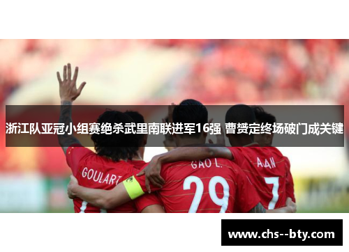 浙江队亚冠小组赛绝杀武里南联进军16强 曹赟定终场破门成关键