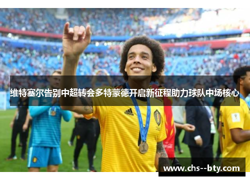 维特塞尔告别中超转会多特蒙德开启新征程助力球队中场核心