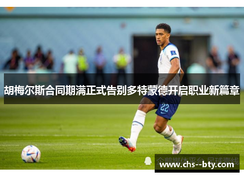 胡梅尔斯合同期满正式告别多特蒙德开启职业新篇章