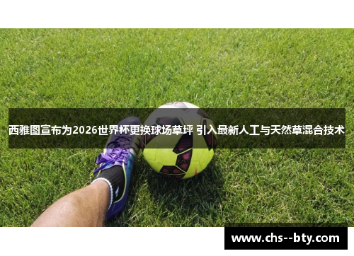 西雅图宣布为2026世界杯更换球场草坪 引入最新人工与天然草混合技术