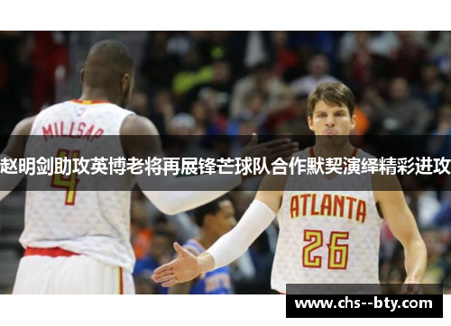 赵明剑助攻英博老将再展锋芒球队合作默契演绎精彩进攻