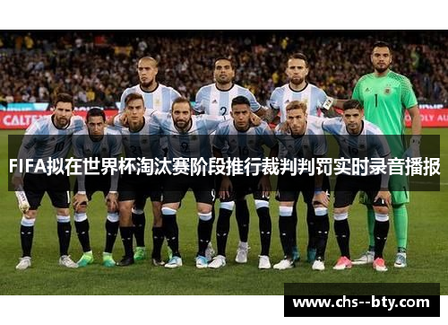FIFA拟在世界杯淘汰赛阶段推行裁判判罚实时录音播报