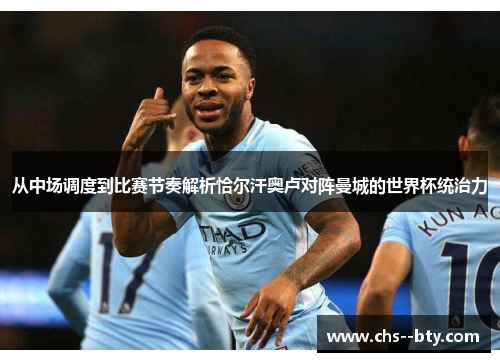 从中场调度到比赛节奏解析恰尔汗奥卢对阵曼城的世界杯统治力