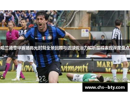 哈兰德意甲赛场高光时刻全景回顾与进球统治力解析巅峰表现深度盘点