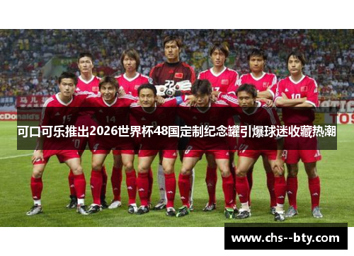 可口可乐推出2026世界杯48国定制纪念罐引爆球迷收藏热潮