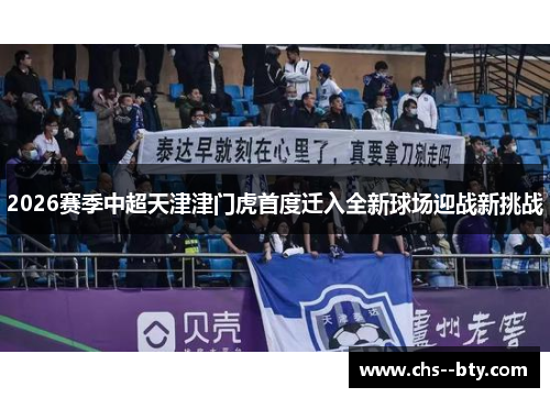 2026赛季中超天津津门虎首度迁入全新球场迎战新挑战 2026赛季中超天津津门虎首度迁入全新球场迎战新挑战