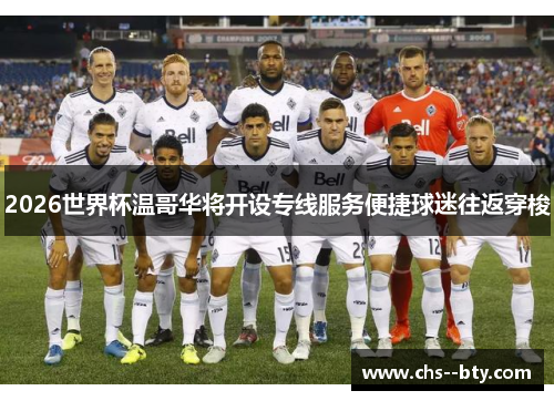 2026世界杯温哥华将开设专线服务便捷球迷往返穿梭