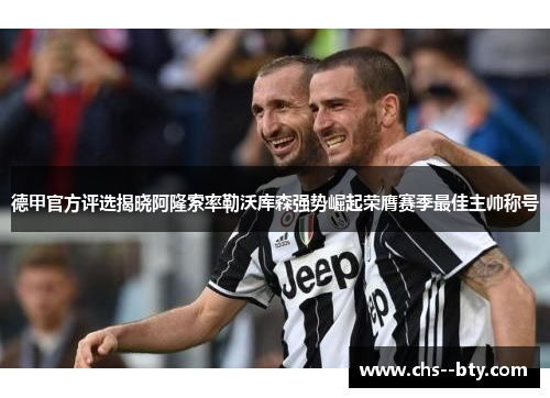 德甲官方评选揭晓阿隆索率勒沃库森强势崛起荣膺赛季最佳主帅称号