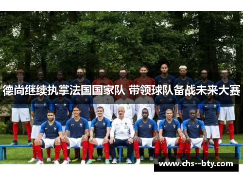 德尚继续执掌法国国家队 带领球队备战未来大赛