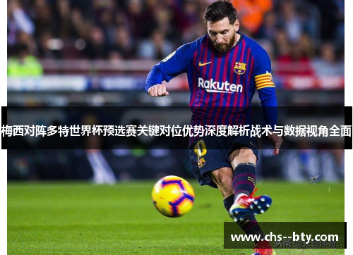 梅西对阵多特世界杯预选赛关键对位优势深度解析战术与数据视角全面 梅西对阵多特世界杯预选赛关键对位优势深度解析战术与数据视角全面