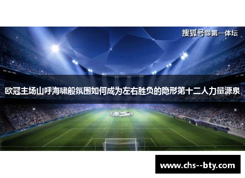 欧冠主场山呼海啸般氛围如何成为左右胜负的隐形第十二人力量源泉