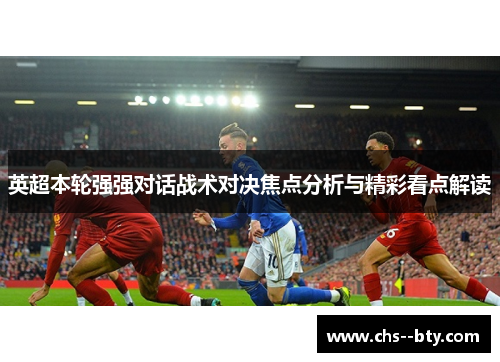 英超本轮强强对话战术对决焦点分析与精彩看点解读