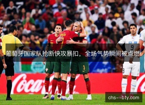 葡萄牙国家队抢断快攻暴扣,全场气势瞬间被点燃 葡萄牙国家队抢断快攻暴扣,全场气势瞬间被点燃