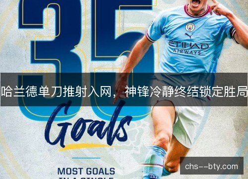 哈兰德单刀推射入网，神锋冷静终结锁定胜局