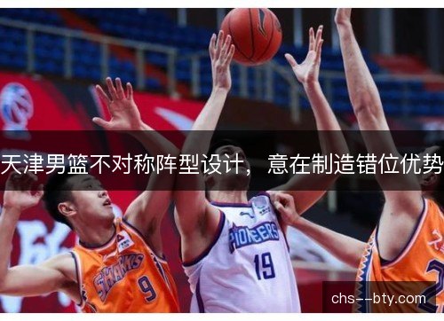 天津男篮不对称阵型设计，意在制造错位优势