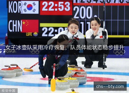 女子冰壶队采用冷疗恢复，队员体能状态稳步提升