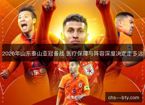 2026年山东泰山亚冠备战 医疗保障与阵容深度决定走多远